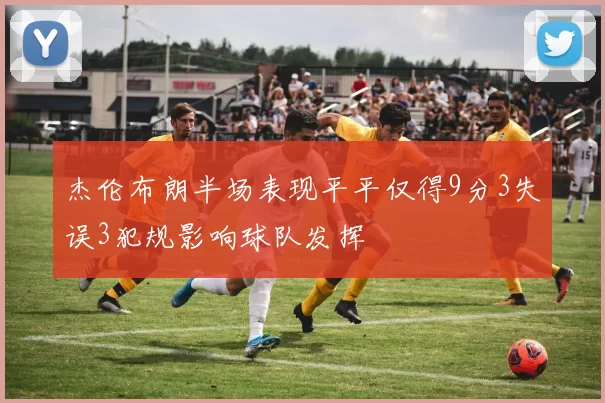 杰伦布朗半场表现平平仅得9分3失误3犯规影响球队发挥
