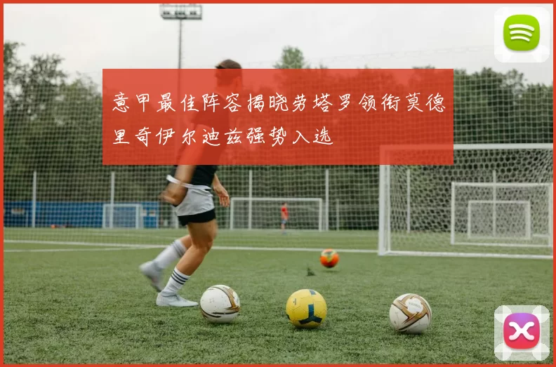 意甲最佳阵容揭晓劳塔罗领衔莫德里奇伊尔迪兹强势入选