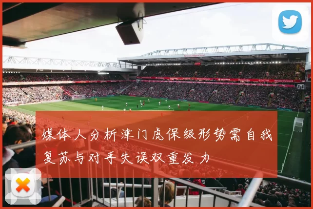 媒体人分析津门虎保级形势需自我复苏与对手失误双重发力
