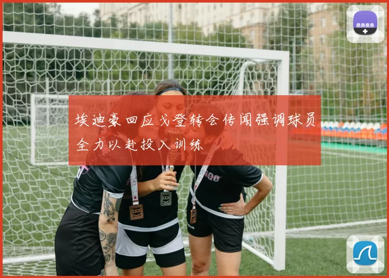 埃迪豪回应戈登转会传闻强调球员全力以赴投入训练
