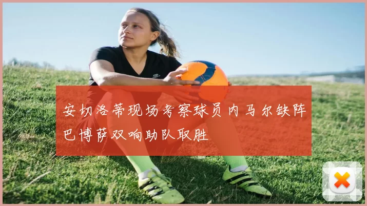 安切洛蒂现场考察球员内马尔缺阵巴博萨双响助队取胜